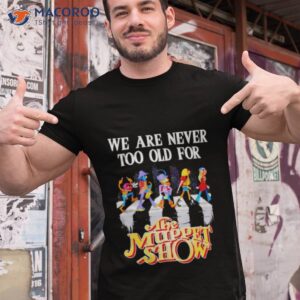 We Are Never Too Old For The Muppet Show Shirt