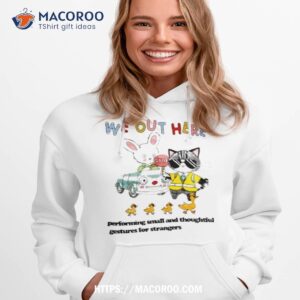 We Out Here Performing Small And Thoughtful Gestures For Strangers Shirt