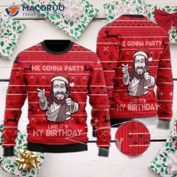 We’re Going To Party Like It’s My Birthday In A Jesus Ugly Christmas Sweater.