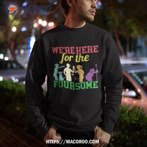 we re here for the foursome sarcasm golf lover golfer shirt sweatshirt