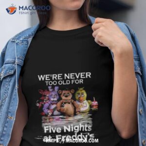 We’re Never Too Old For Five Nights At Freddy’s 2023 Shirt