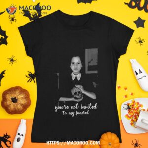 Wednesday Addams Not Invited To My Funeral Gothic Shirt