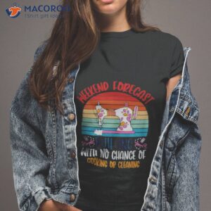 weekend forecast quilting with no chance of cooking or cleaning shirt tshirt 2