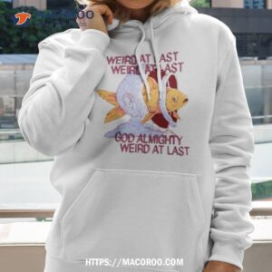 weird at last god almighty weird at lasshirt hoodie 2