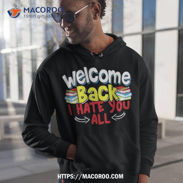 Welcome Back I Hate You All Funny To School Shirt