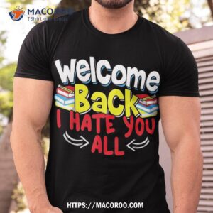 Welcome Back I Hate You All Funny To School Shirt