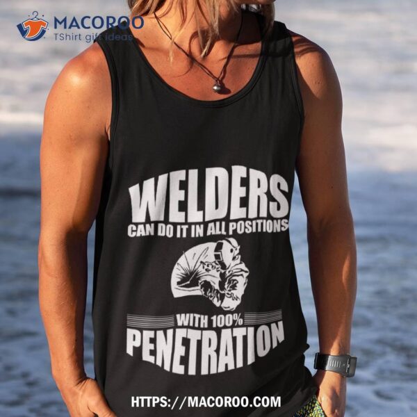 Welders Can Do It In All Positions With 100% Penetration Shirt, Happy Labor Day Gifts