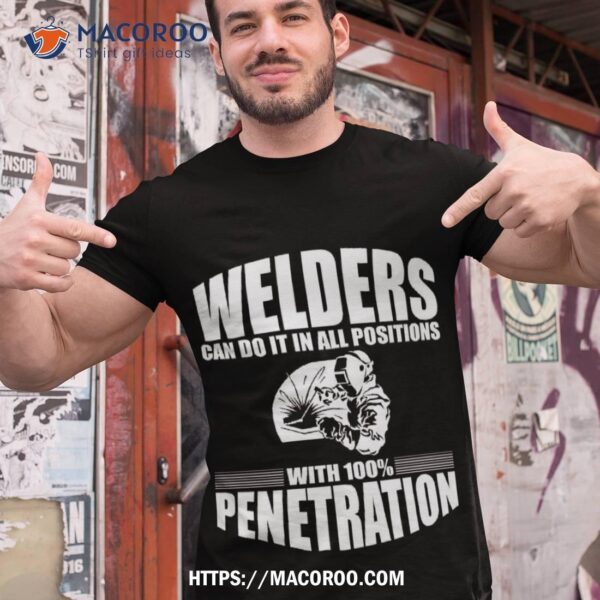 Welders Can Do It In All Positions With 100% Penetration Shirt, Happy Labor Day Gifts