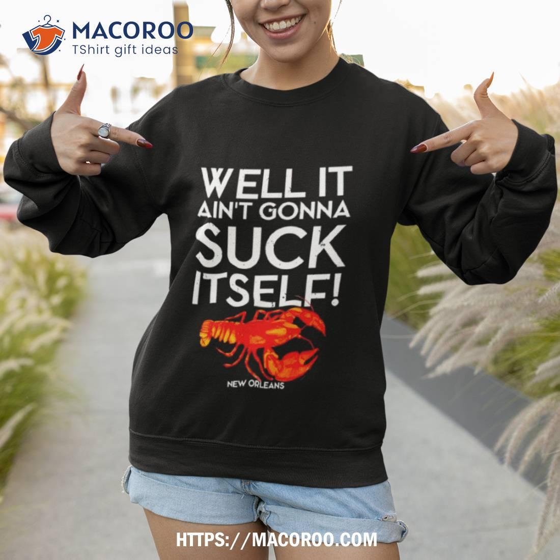Well It Ain’t Gonna Suck Itself Lobster New Orleans Shirt Well It Ain’t Gonna Suck Itself Lobster New Orleans Shirt
