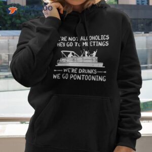 were not alcoholics they go to meetings were drunks we go pontooning shirt hoodie 2