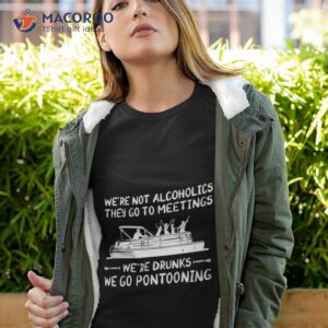 were not alcoholics they go to meetings were drunks we go pontooning shirt tshirt 4