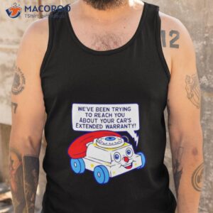 weve been trying to reach you about your cars extended warranty shirt tank top
