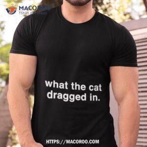 What The Cat Dragged In Shirt