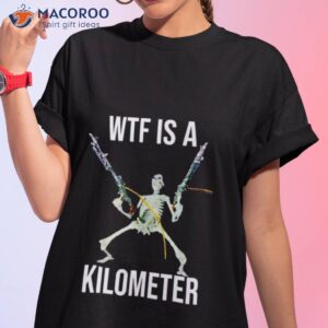 What The Fuck Is A Kilometer Shirt