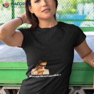 What Would Felicity Smoak Do Shirt