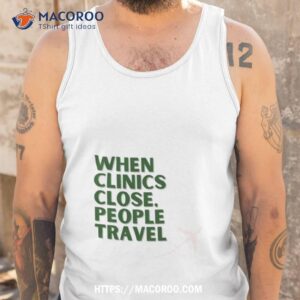 when clinics close people travel shirt tank top