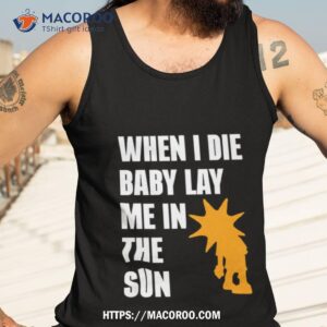 when i die baby lay me in the sun shirt tank top 3