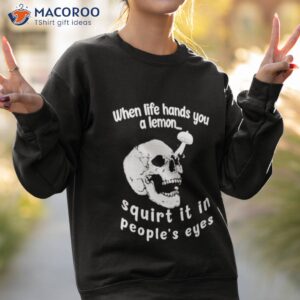 when life hands you a lemon squirt it in peoples eyes shirt sweatshirt 2