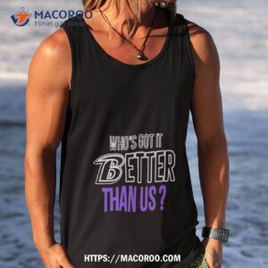 who s got it better than us shirt tank top