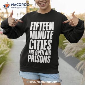 wide awake fifteen minute cities are open air prisons shirt sweatshirt