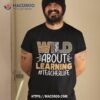 Wild About Learning Teacher Life Back To School Teaching Shirt