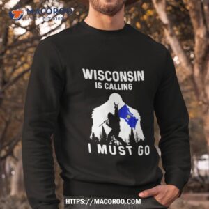 wisconsin is calling i must go bigfoot flag shirt sweatshirt