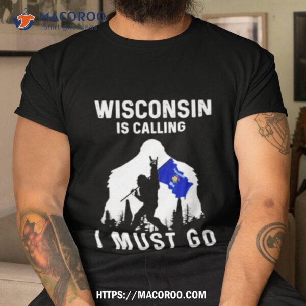 Wisconsin Is Calling I Must Go Bigfoot Flag Shirt