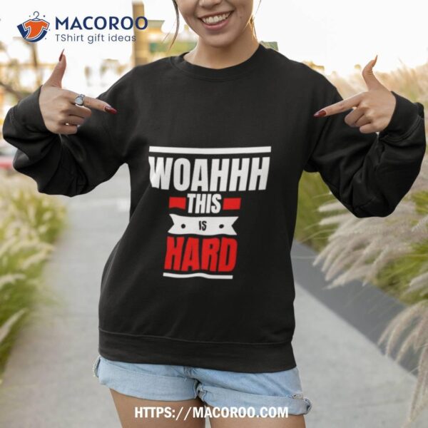 Woahhhthis Is Hard Shirt