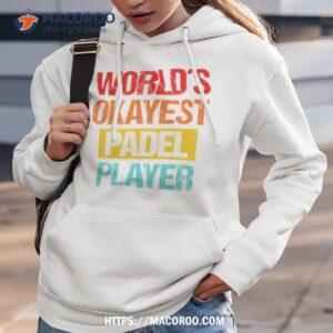 world s okayest padel player sweatshirt shirt hoodie 3