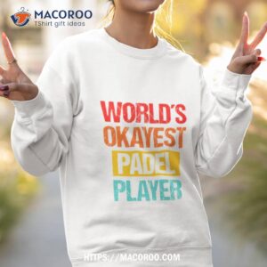 world s okayest padel player sweatshirt shirt sweatshirt 2