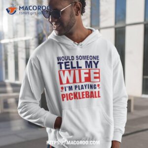 Would Someone Tell My Wife I’m Playing Pickleball Shirt