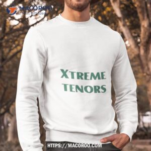 xtreme tenors shirt sweatshirt