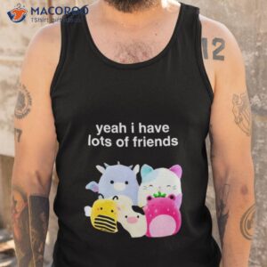 yeah i have lots of friends shirt tank top