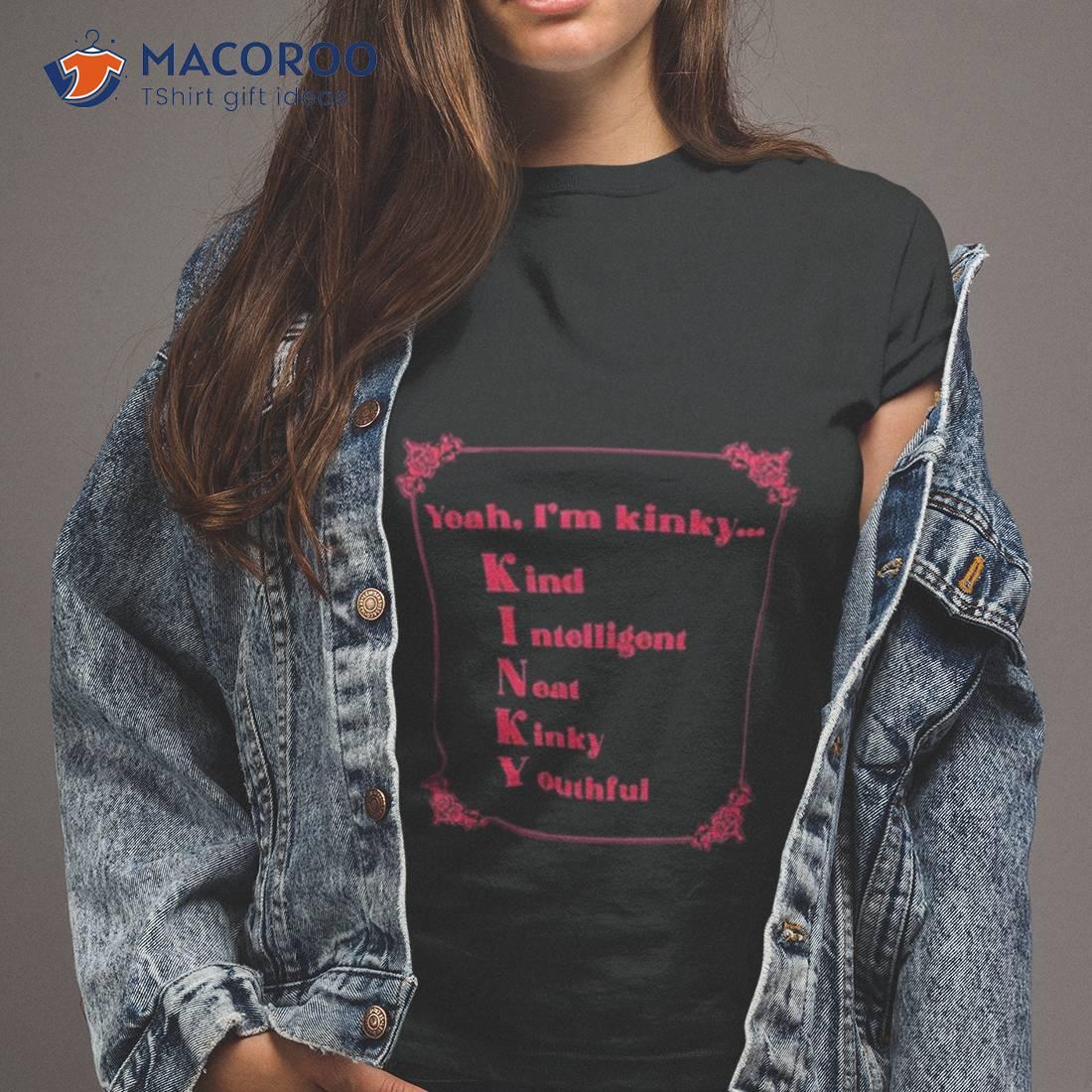 Yeah I’m Kinky Kind Intelligent Neat Kinky Youthful Shirt Yeah I’m Kinky Kind Intelligent Neat Kinky Youthful Shirt