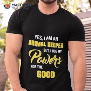 yes i am an animal keeper use my powers for the good shirt tshirt