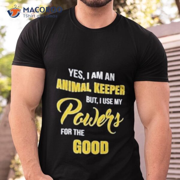 Yes I Am An Animal Keeper Use My Powers For The Good Shirt