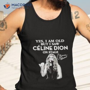 yes i am old but i saw celine dion on stage signature shirt tank top 3