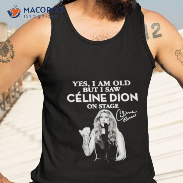 Yes I Am Old But I Saw Celine Dion On Stage Signature Shirt