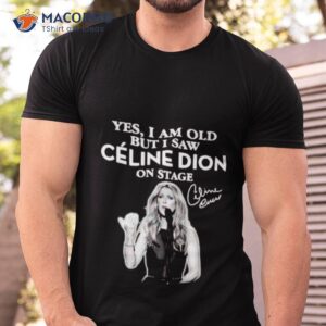 Yes I Am Old But I Saw Celine Dion On Stage Signature Shirt