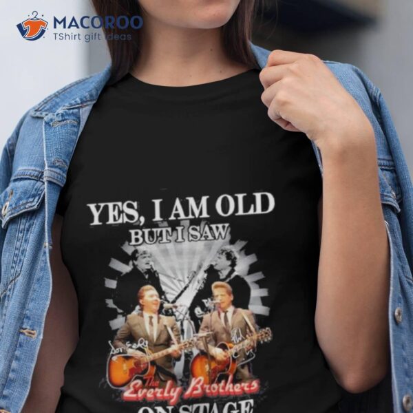 Yes, I Am Old But I Saw The Everly Brothers On Stage Shirt