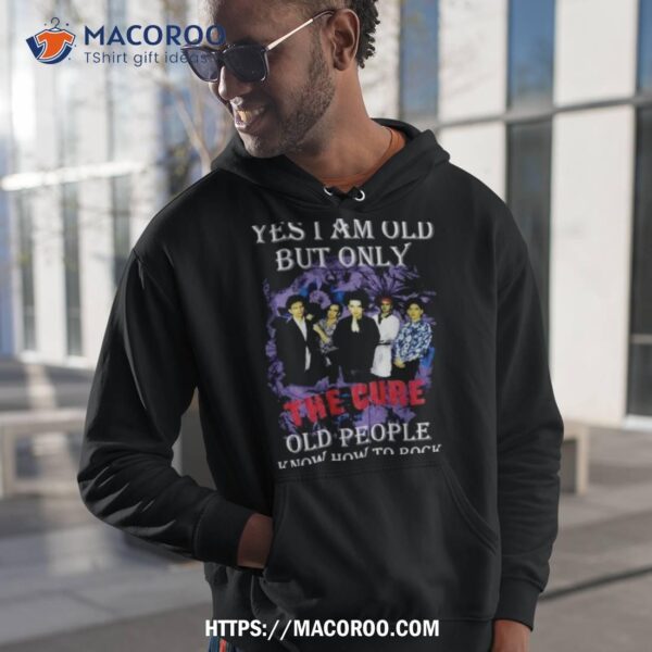 Yes I Am Old But Only The Cure Old People Know How To Rock Shirt