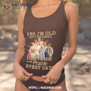 yes i m old but i watched little house on the prairie every day shirt tank top 1