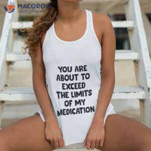 you are about to exceed the limits of my medication t shirt tank top 4