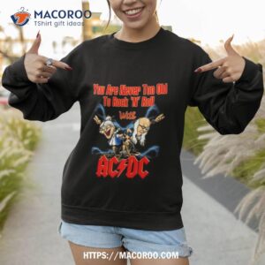 you are never too old to rock n roll with ac dc 2023 shirt sweatshirt