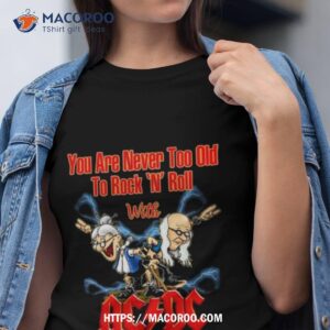 You Are Never Too Old To Rock N Roll With Ac Dc 2023 Shirt