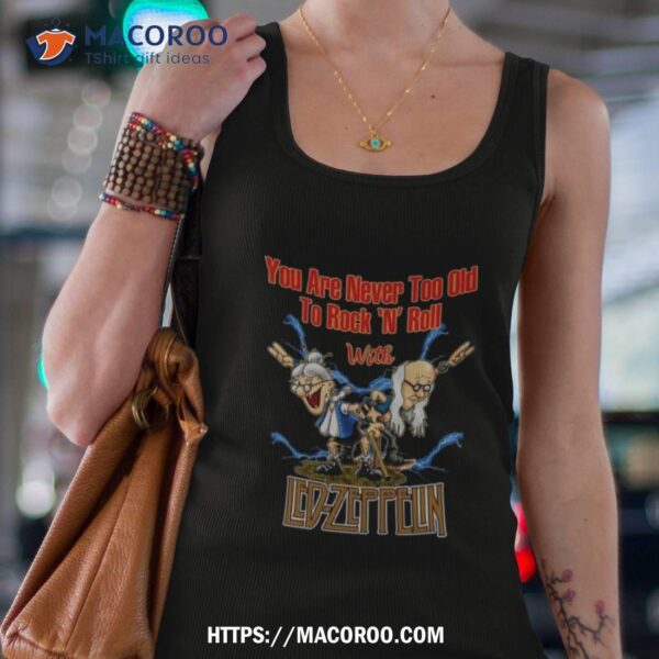 You Are Never Too Old To Rock N Roll With Led Zeppelin 2023 Shirt