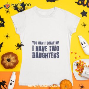 You Can’t Scare Me I Have Two Daughters Shirt