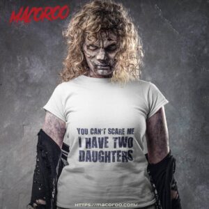 you can t scare me i have two daughters shirt tshirt
