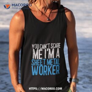 you can t scare me i m a sheet metal worker shirt tank top