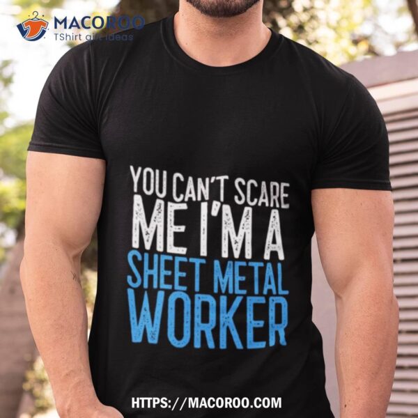 You Can’t Scare Me I’m A Sheet Metal Worker Shirt